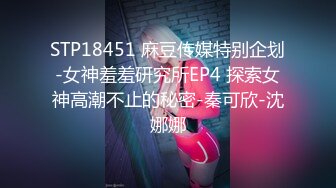 STP18451 麻豆传媒特别企划-女神羞羞研究所EP4 探索女神高潮不止的秘密-秦可欣-沈娜娜