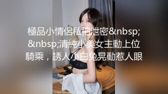 極品小情侶私拍泄密&nbsp;&nbsp;清純小美女主動上位騎乘，誘人小白兔晃動惹人眼