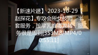 【新速片遞】 2023-10-29【赵探花】专攻会所女技师，半套服务，按摩乳推毒龙转，服务很是周到[353MB/MP4/00:55:11]