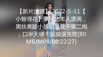 【新片速遞】 2022-5-11【小智寻花】照片比本人漂亮，黑丝美腿小姐姐，要干第二炮，口半天硬不起操逼失败[80MB/MP4/00:22:27]