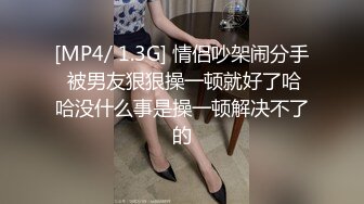 [MP4/ 1.3G] 情侣吵架闹分手 被男友狠狠操一顿就好了哈哈没什么事是操一顿解决不了的