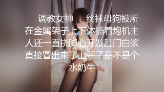 ❤️调教女神❤️丝袜母狗被所在金属架子上下体插着炮机主人还一直挠脚心开发肛门白浆直接冒出来了上辈子是不是个水奶牛