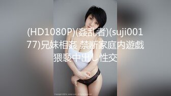 (HD1080P)(姦乱者)(suji00177)兄妹相姦 禁断家庭内遊戯猥褻中出し性交