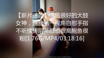 【新片速遞】气质很好的大肢女神，露脸第一视角自慰手指不听揉搓阴蒂颜值很高鲍鱼很粉[1.76G/MP4/03:18:16]