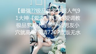 【最强??极品独家】超人气91大神『爱洛丽塔』性爱调教极品萝莉小淫够 一谈男友小穴就高潮 高清720P原版无水印