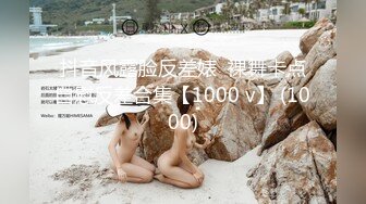 抖音风露脸反差婊  裸舞卡点自慰反差合集【1000 v】 (1000)