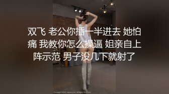 双飞 老公你插一半进去 她怕痛 我教你怎么操逼 姐亲自上阵示范 男子没几下就射了