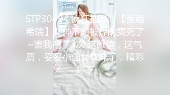 STP30494 疯狂推荐！【卖萌希瑞】女神下海被操的爽死了~害我撸了3次 这颜值，这气质，妥妥小仙女软妹子，精彩必下