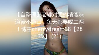 【自整理】老婆对我的精液味道赞不绝口，每天都要喝二两！博主cherrydream98【283V】 (21)