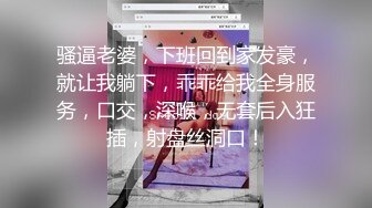 骚逼老婆，下班回到家发豪，就让我躺下，乖乖给我全身服务，口交，深喉，无套后入狂插，射盘丝洞口！