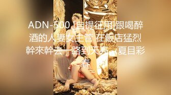 ADN-500 [自提征用]跟喝醉酒的人妻女主管 在飯店猛烈幹來幹去一路到天亮。夏目彩春