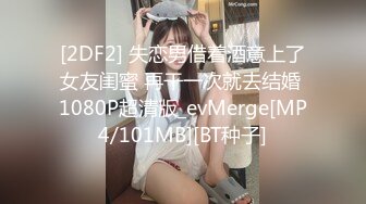 [2DF2] 失恋男借着酒意上了女友闺蜜 再干一次就去结婚 1080P超清版_evMerge[MP4/101MB][BT种子]