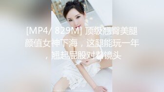 [MP4/ 829M] 顶级翘臀美腿颜值女神下海，这腿能玩一年，翘起屁股对着镜头