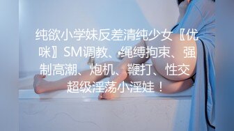 纯欲小学妹反差清纯少女〖优咪〗SM调教、绳缚拘束、强制高潮、炮机、鞭打、性交 超级淫荡小淫娃！