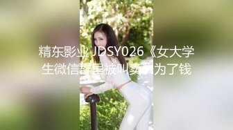 精东影业 JDSY026《女大学生微信群里被叫卖》为了钱