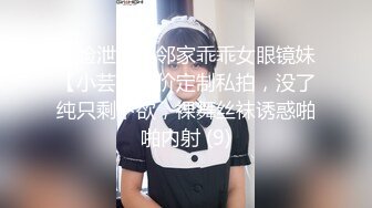 露脸泄密，邻家乖乖女眼镜妹【小芸】高价定制私拍，没了纯只剩下欲，裸舞丝袜诱惑啪啪内射 (9)