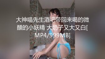 大神喵先生酒吧带回来喝的微醺的小妖精 大奶子又大又白[MP4/999MB]