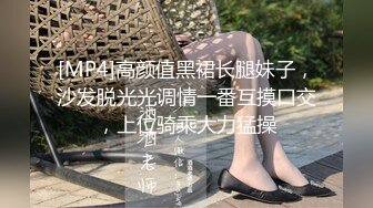 [MP4]高颜值黑裙长腿妹子，沙发脱光光调情一番互摸口交，上位骑乘大力猛操