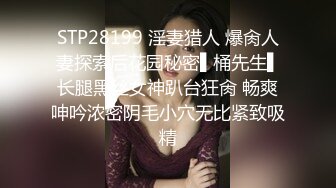 STP28199 淫妻猎人 爆肏人妻探索后花园秘密▌桶先生▌长腿黑丝女神趴台狂肏 畅爽呻吟浓密阴毛小穴无比紧致吸精