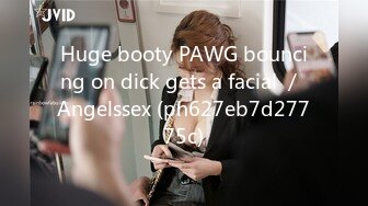 Huge booty PAWG bouncing on dick gets a facial ／ Angelssex (ph627eb7d27775c)