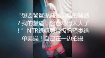 “想要爸爸操骚逼，谁的骚逼？我的骚逼，爸爸鸡巴太大了！”NTR绿帽男带极品骚妻给单男操！自己在一边拍摄