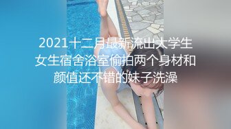 2021十二月最新流出大学生女生宿舍浴室偷拍两个身材和颜值还不错的妹子洗澡