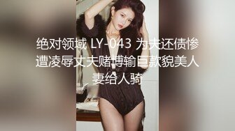 绝对领域 LY-043 为夫还债惨遭凌辱丈夫赌博输巨款貌美人妻给人骑