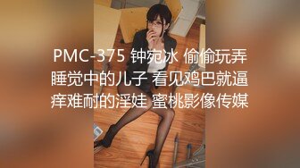 PMC-375 钟宛冰 偷偷玩弄睡觉中的儿子 看见鸡巴就逼痒难耐的淫娃 蜜桃影像传媒