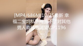 [MP4/686M]10/25最新 幸福二宝妈私下掩盖不了对其他男人肉棒的渴望VIP1196