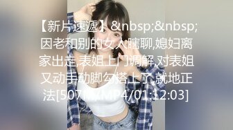 【新片速遞】&nbsp;&nbsp;因老和别的女人瞎聊,媳妇离家出走,表姐上门调解,对表姐又动手动脚勾搭上了,就地正法[507M/MP4/01:12:03]