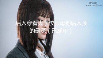 后入穿着大学校服母狗后入顶的最深（已成年）