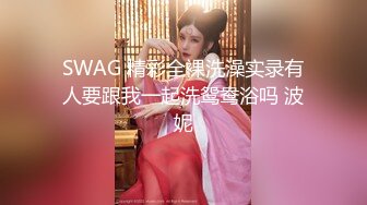 SWAG 精彩全裸洗澡实录有人要跟我一起洗鸳鸯浴吗 波妮