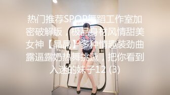 热门推荐SPOP舞蹈工作室加密破解版，极品身材风情甜美女神【晶晶】多种情趣装劲曲露逼露奶热舞挑逗，把你看到入迷的妹子12 (3)