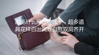 眉毛纤长网红脸妹子，超多道具花样百出调教自慰双洞齐开