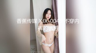 香蕉传媒 XJX-0049 不穿内裤的诱惑