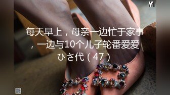 每天早上，母亲一边忙于家事，一边与10个儿子轮番爱爱 ひさ代（47）