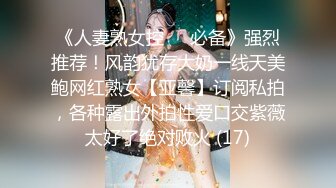 《人妻熟女控☀️必备》强烈推荐！风韵犹存大奶一线天美鲍网红熟女【亚馨】订阅私拍，各种露出外拍性爱口交紫薇太好了绝对败火 (17)