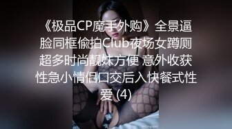 《极品CP魔手外购》全景逼脸同框偸拍Club夜场女蹲厕超多时尚靓妹方便 意外收获性急小情侣口交后入快餐式性爱 (4)