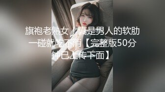 旗袍老熟女！真是男人的软肋一碰就吃不消【完整版50分钟已上传下面】