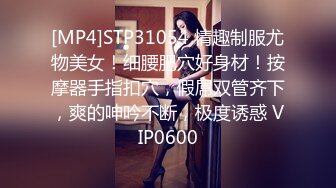 [MP4]STP31054 情趣制服尤物美女！细腰肥穴好身材！按摩器手指扣穴，假屌双管齐下，爽的呻吟不断，极度诱惑 VIP0600