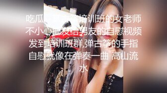 吃瓜--某古筝培训班的女老师不小心把发给男友的自慰视频发到培训班群,弹古筝的手指自慰就像在弹奏一曲 高山流水