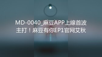 MD-0040_麻豆APP上線首波主打！麻豆有你EP1官网艾秋