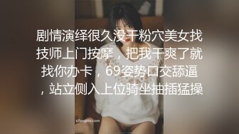 剧情演绎很久没干粉穴美女找技师上门按摩，把我干爽了就找你办卡，69姿势口交舔逼，站立侧入上位骑坐抽插猛操