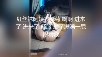 红丝袜阿姨被爆菊 啊啊 进来了 进来了 舒服 射了满满一屁眼精液