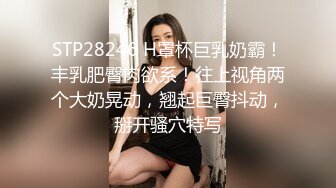 STP28246 H罩杯巨乳奶霸！丰乳肥臀肉欲系！往上视角两个大奶晃动，翘起巨臀抖动，掰开骚穴特写